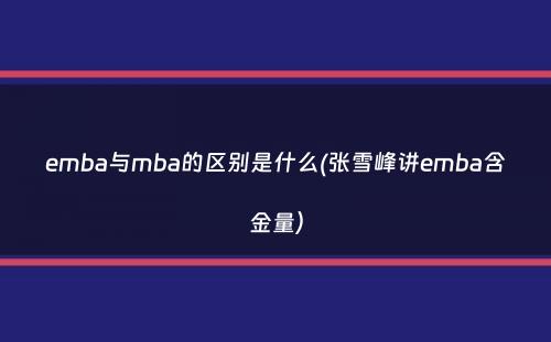 emba与mba的区别是什么(张雪峰讲emba含金量）