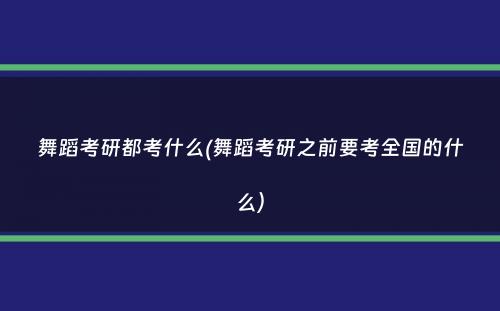 舞蹈考研都考什么(舞蹈考研之前要考全国的什么）