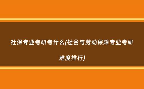 社保专业考研考什么(社会与劳动保障专业考研难度排行）