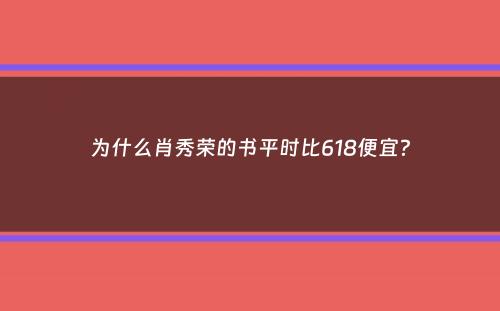 为什么肖秀荣的书平时比618便宜？