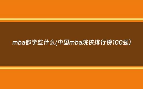 mba都学些什么(中国mba院校排行榜100强）