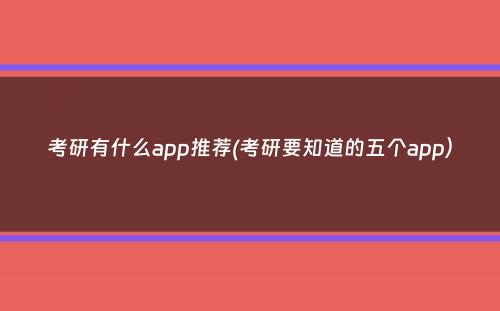 考研有什么app推荐(考研要知道的五个app）