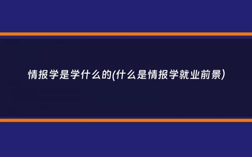 情报学是学什么的(什么是情报学就业前景）