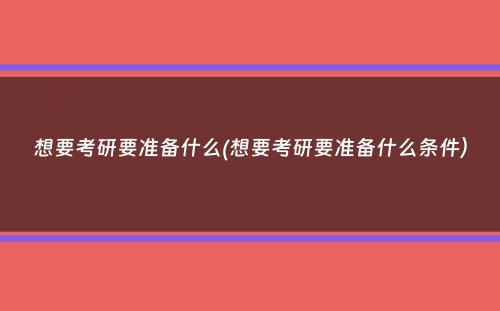 想要考研要准备什么(想要考研要准备什么条件）