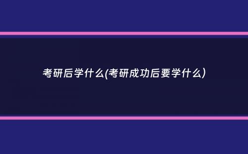 考研后学什么(考研成功后要学什么）