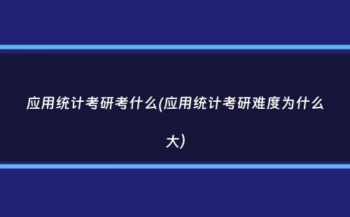 应用统计考研考什么(应用统计考研难度为什么大）