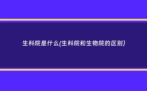 生科院是什么(生科院和生物院的区别）