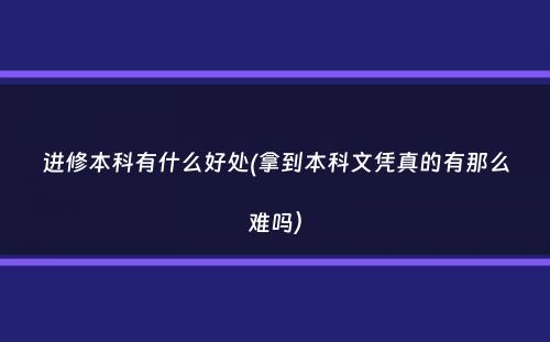 进修本科有什么好处(拿到本科文凭真的有那么难吗）