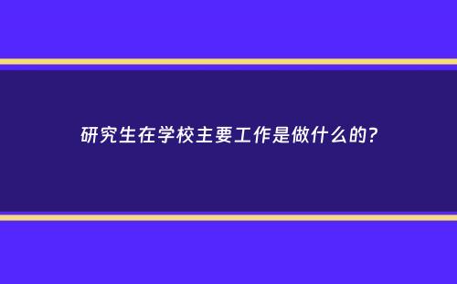 研究生在学校主要工作是做什么的？