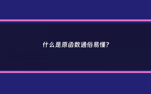 什么是原函数通俗易懂？