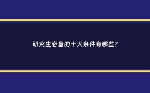 研究生必备的十大条件有哪些？