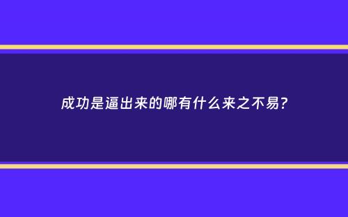 成功是逼出来的哪有什么来之不易？