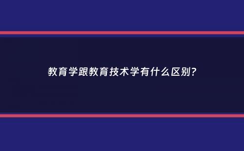 教育学跟教育技术学有什么区别？