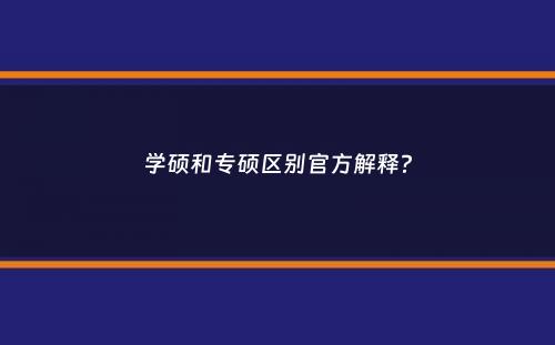 学硕和专硕区别官方解释？