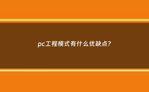 pc工程模式有什么优缺点？