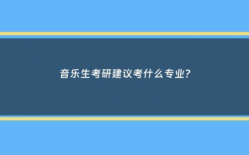 音乐生考研建议考什么专业？