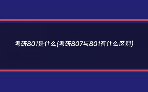 考研801是什么(考研807与801有什么区别）