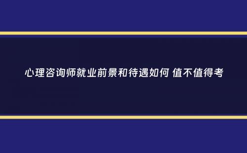 心理咨询师就业前景和待遇如何 值不值得考