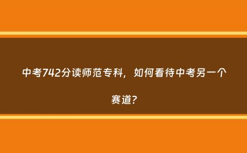 中考742分读师范专科，如何看待中考另一个赛道？