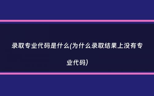 录取专业代码是什么(为什么录取结果上没有专业代码）