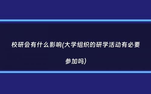 校研会有什么影响(大学组织的研学活动有必要参加吗）