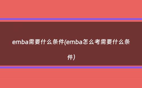 emba需要什么条件(emba怎么考需要什么条件）