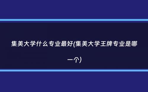 集美大学什么专业最好(集美大学王牌专业是哪一个）