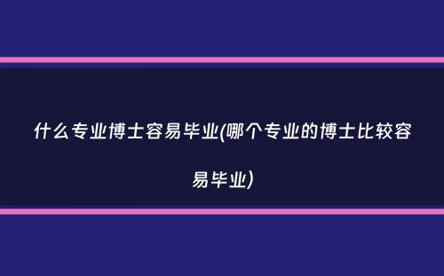 什么专业博士容易毕业(哪个专业的博士比较容易毕业）