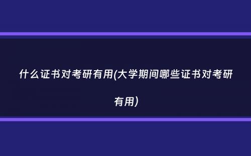 什么证书对考研有用(大学期间哪些证书对考研有用）