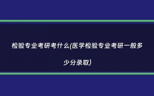 检验专业考研考什么(医学检验专业考研一般多少分录取）