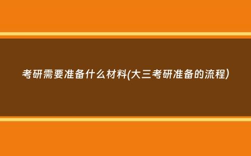 考研需要准备什么材料(大三考研准备的流程）