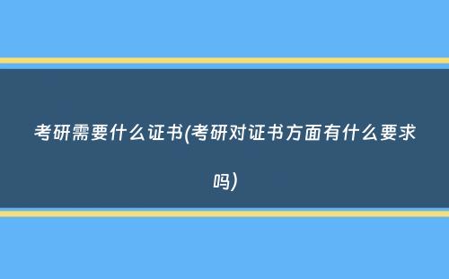 考研需要什么证书(考研对证书方面有什么要求吗）