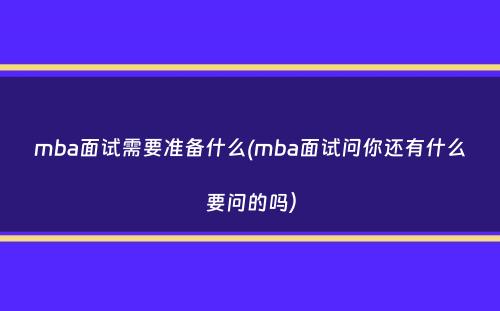 mba面试需要准备什么(mba面试问你还有什么要问的吗）