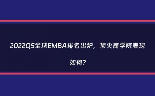 2022QS全球EMBA排名出炉，顶尖商学院表现如何？