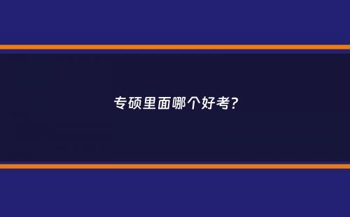 专硕里面哪个好考？