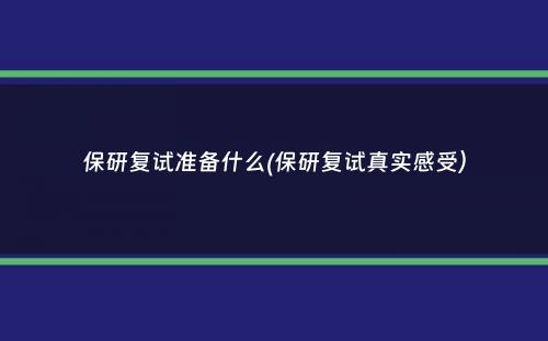 保研复试准备什么(保研复试真实感受）