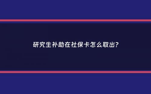 研究生补助在社保卡怎么取出？