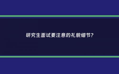 研究生面试要注意的礼貌细节？