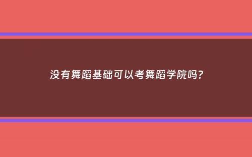 没有舞蹈基础可以考舞蹈学院吗？