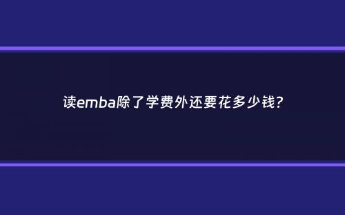 读emba除了学费外还要花多少钱？