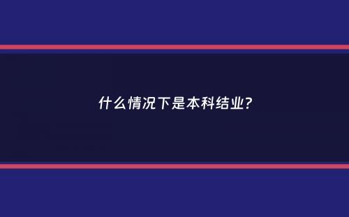 什么情况下是本科结业？