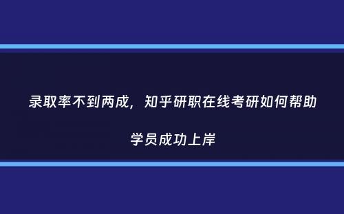 录取率不到两成，知乎研职在线考研如何帮助学员成功上岸