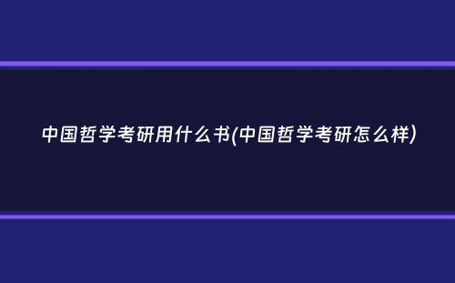 中国哲学考研用什么书(中国哲学考研怎么样）