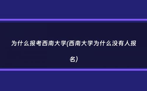 为什么报考西南大学(西南大学为什么没有人报名）