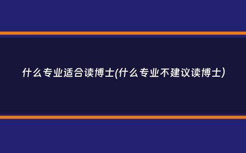 什么专业适合读博士(什么专业不建议读博士）