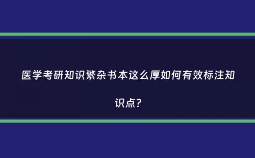 医学考研知识繁杂书本这么厚如何有效标注知识点？