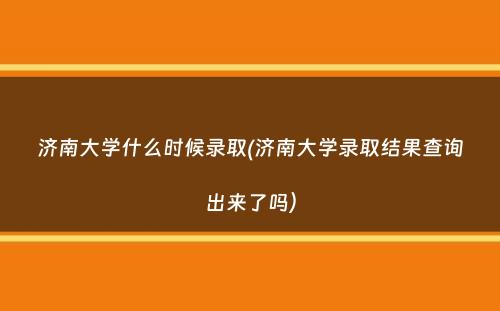 济南大学什么时候录取(济南大学录取结果查询出来了吗）