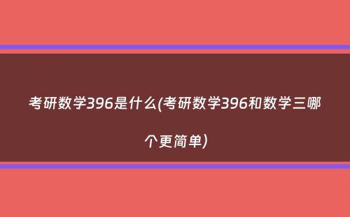 考研数学396是什么(考研数学396和数学三哪个更简单）