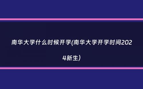 南华大学什么时候开学(南华大学开学时间2024新生）