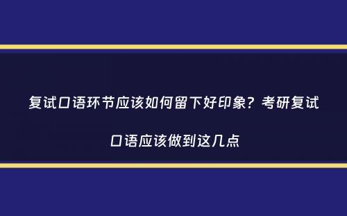 复试口语环节应该如何留下好印象？考研复试口语应该做到这几点